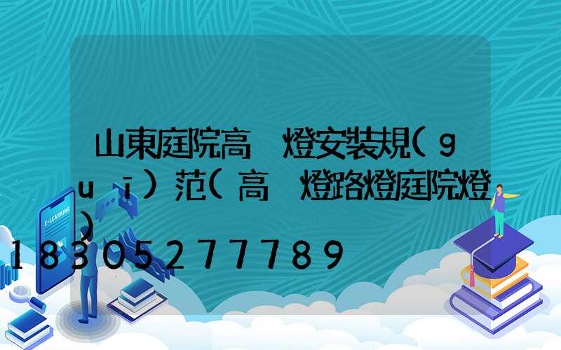 山東庭院高桿燈安裝規(guī)范(高桿燈路燈庭院燈)