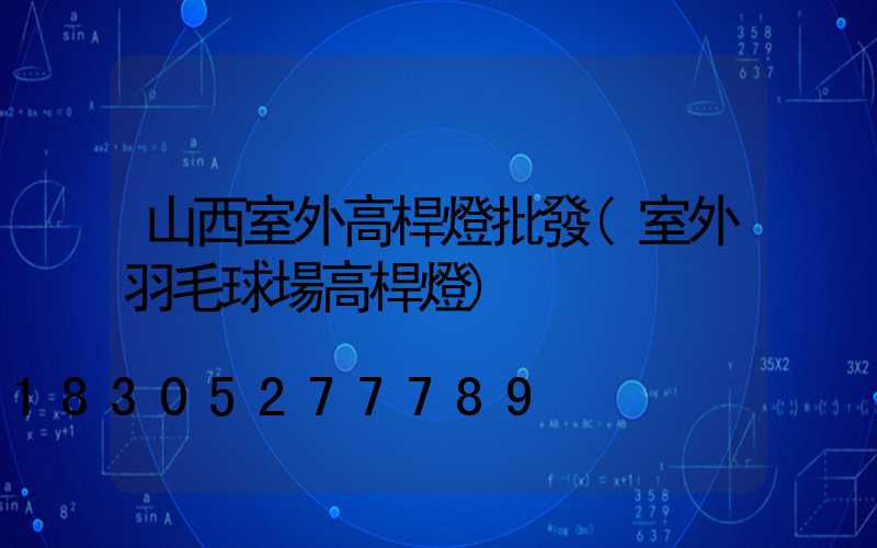 山西室外高桿燈批發(室外羽毛球場高桿燈)