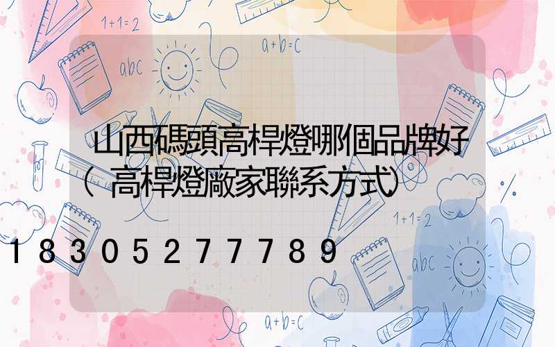 山西碼頭高桿燈哪個品牌好(高桿燈廠家聯系方式)