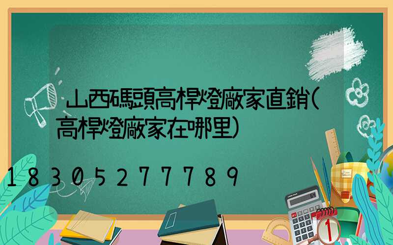山西碼頭高桿燈廠家直銷(高桿燈廠家在哪里)