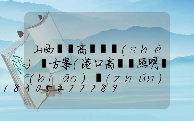 山西碼頭高桿燈設(shè)計方案(港口高桿燈照明標(biāo)準(zhǔn))