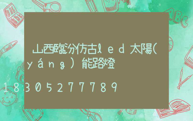 山西臨汾仿古led太陽(yáng)能路燈