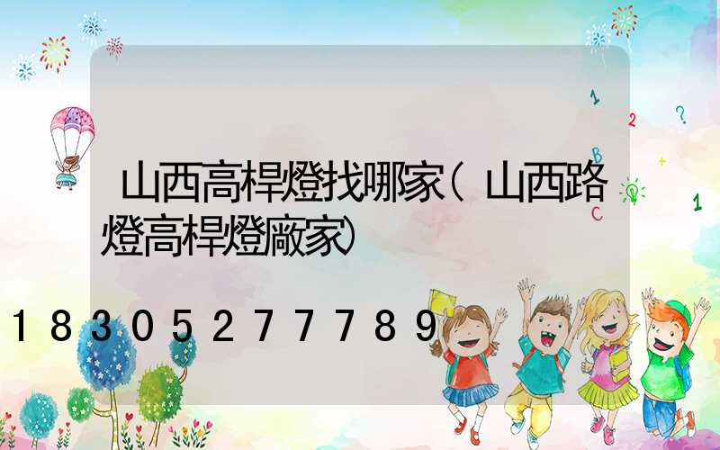 山西高桿燈找哪家(山西路燈高桿燈廠家)