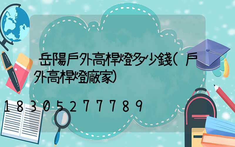 岳陽戶外高桿燈多少錢(戶外高桿燈廠家)