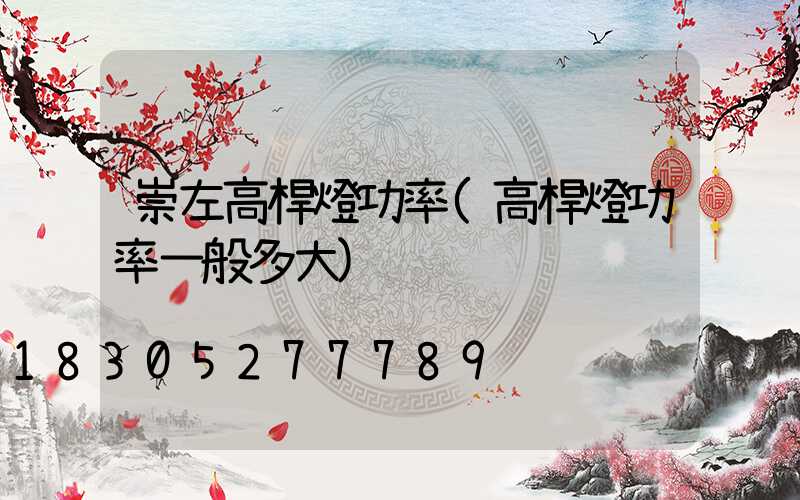 崇左高桿燈功率(高桿燈功率一般多大)