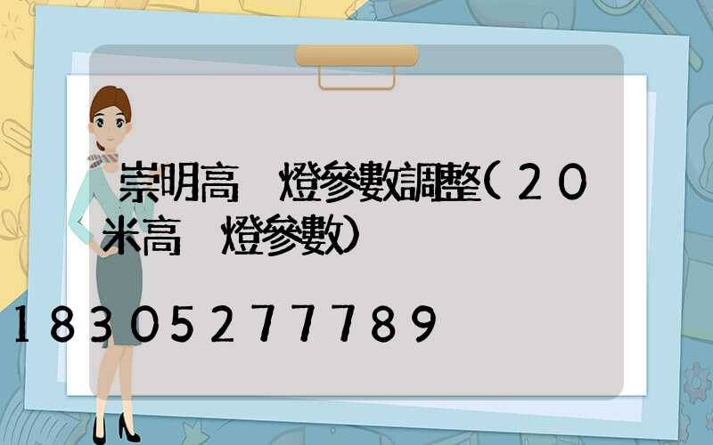 崇明高桿燈參數調整(20米高桿燈參數)