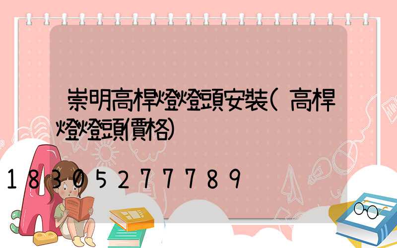 崇明高桿燈燈頭安裝(高桿燈燈頭價格)