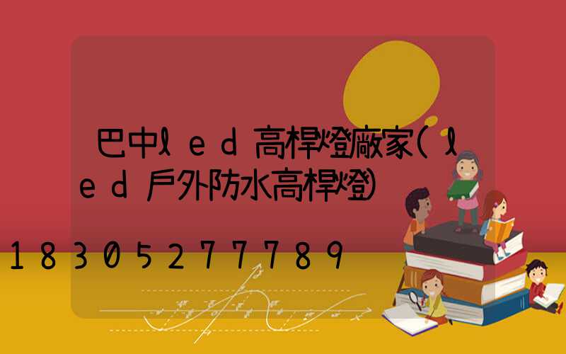 巴中led高桿燈廠家(led戶外防水高桿燈)