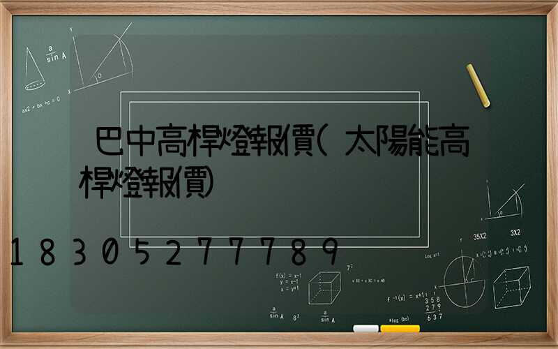 巴中高桿燈報價(太陽能高桿燈報價)