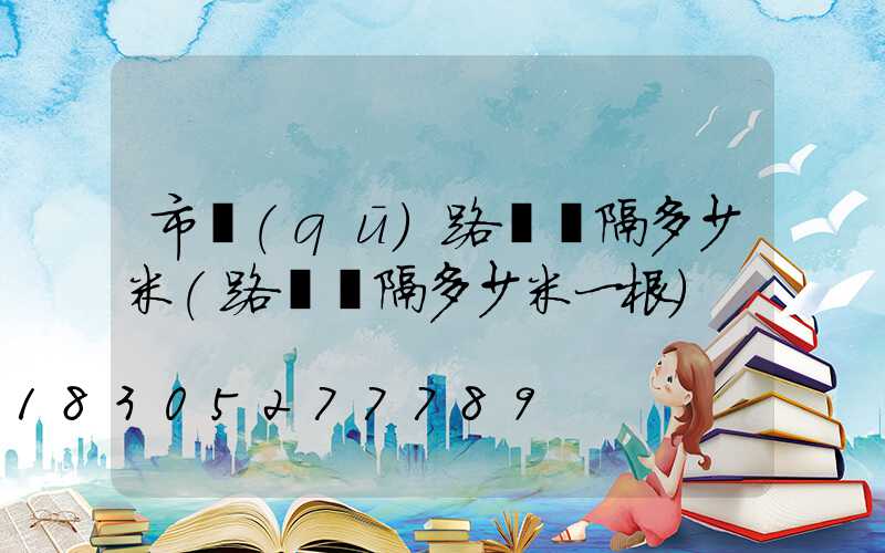 市區(qū)路燈間隔多少米(路燈間隔多少米一根)