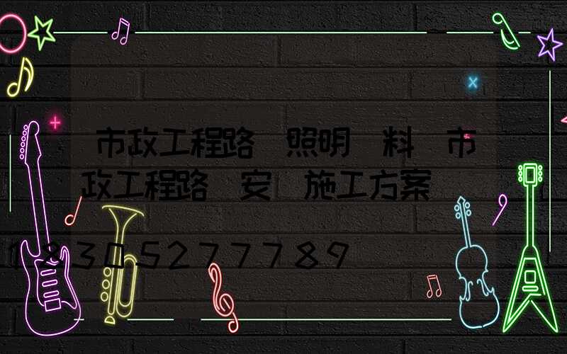 市政工程路燈照明資料(市政工程路燈安裝施工方案)