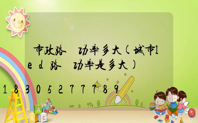 市政路燈功率多大(城市led路燈功率是多大)