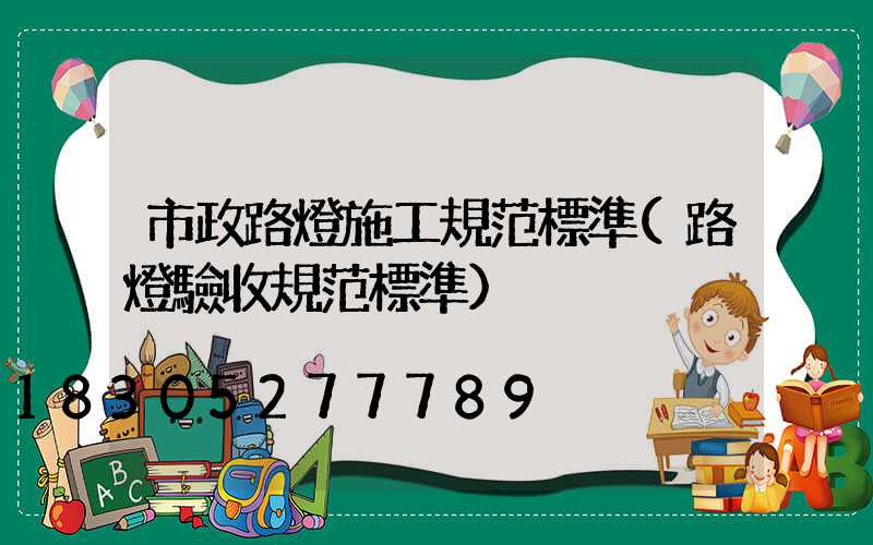 市政路燈施工規范標準(路燈驗收規范標準)
