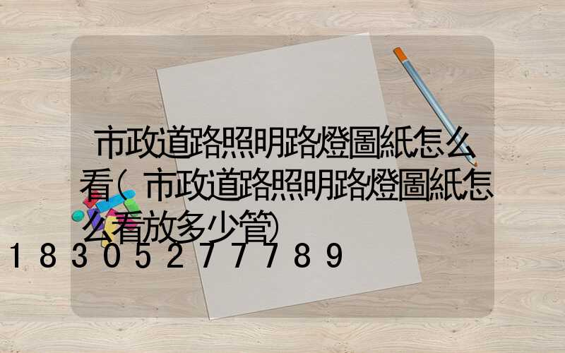 市政道路照明路燈圖紙怎么看(市政道路照明路燈圖紙怎么看放多少管)