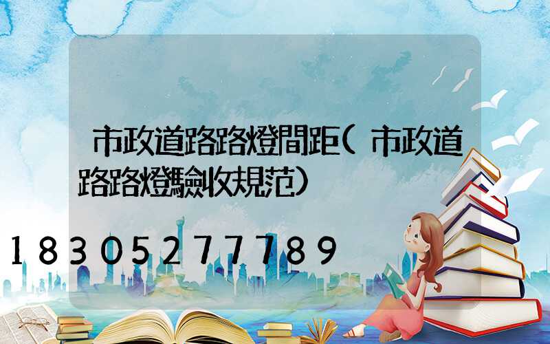 市政道路路燈間距(市政道路路燈驗收規范)