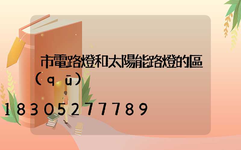 市電路燈和太陽能路燈的區(qū)別