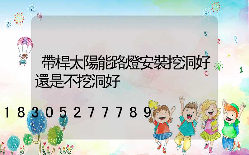帶桿太陽能路燈安裝挖洞好還是不挖洞好