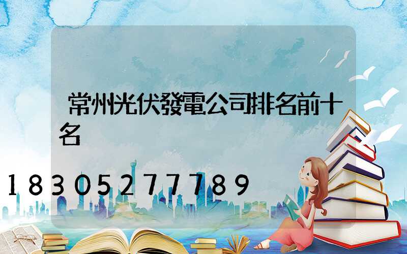 常州光伏發電公司排名前十名
