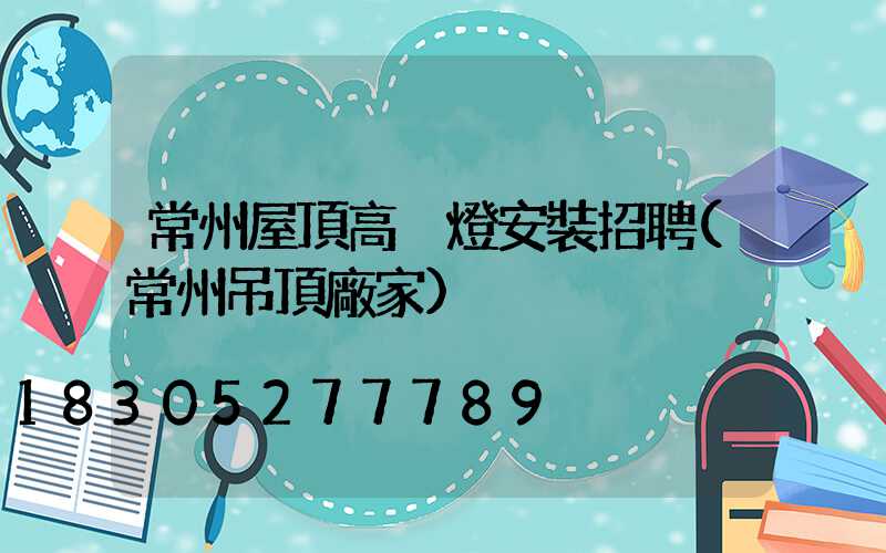 常州屋頂高桿燈安裝招聘(常州吊頂廠家)