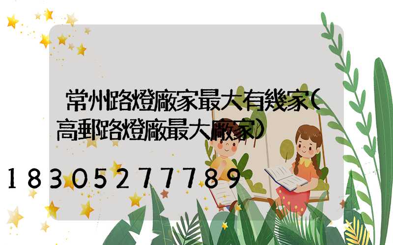 常州路燈廠家最大有幾家(高郵路燈廠最大廠家)