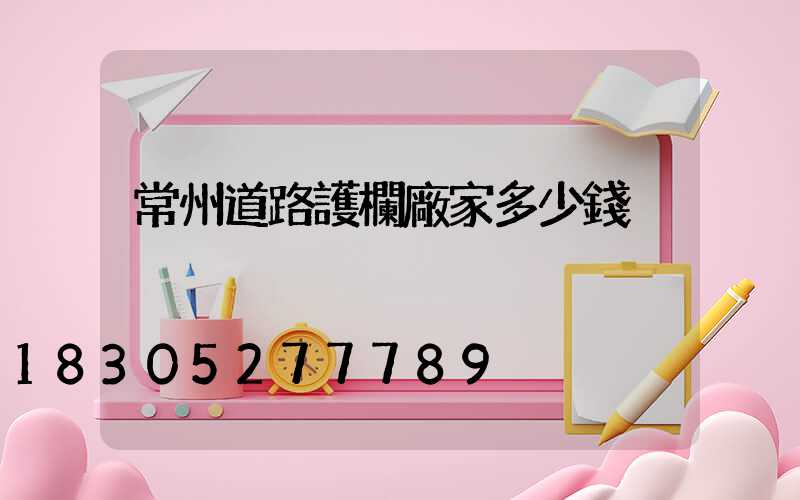 常州道路護欄廠家多少錢