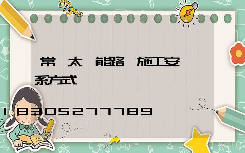 常見太陽能路燈施工安裝聯系方式