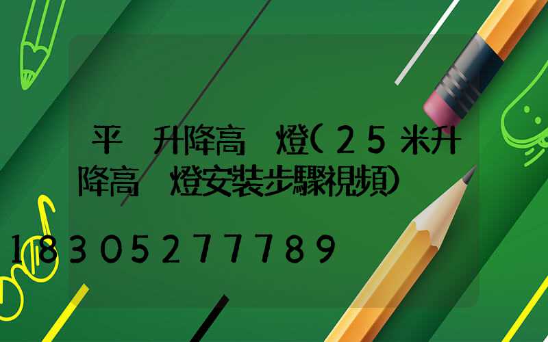 平涼升降高桿燈(25米升降高桿燈安裝步驟視頻)