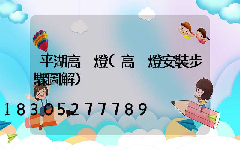 平湖高桿燈(高桿燈安裝步驟圖解)