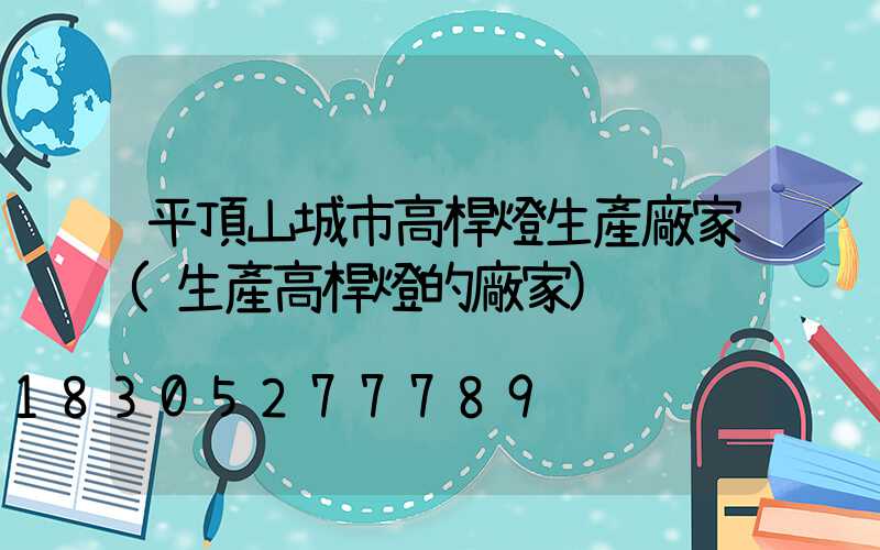 平頂山城市高桿燈生產廠家(生產高桿燈的廠家)
