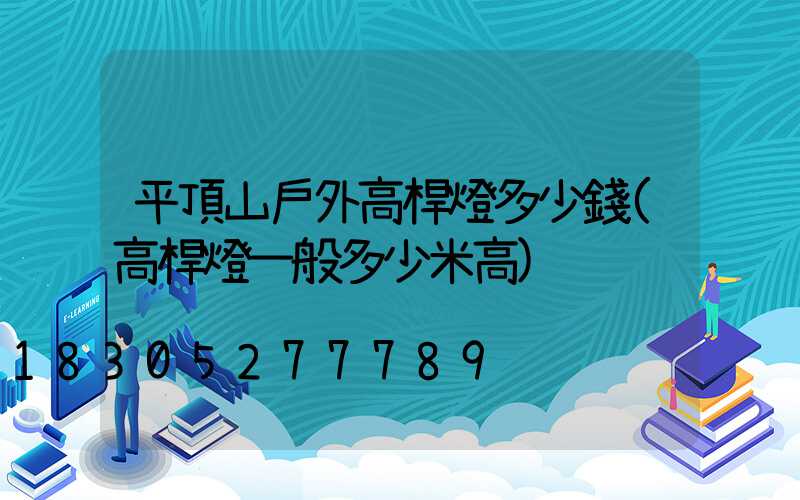 平頂山戶外高桿燈多少錢(高桿燈一般多少米高)