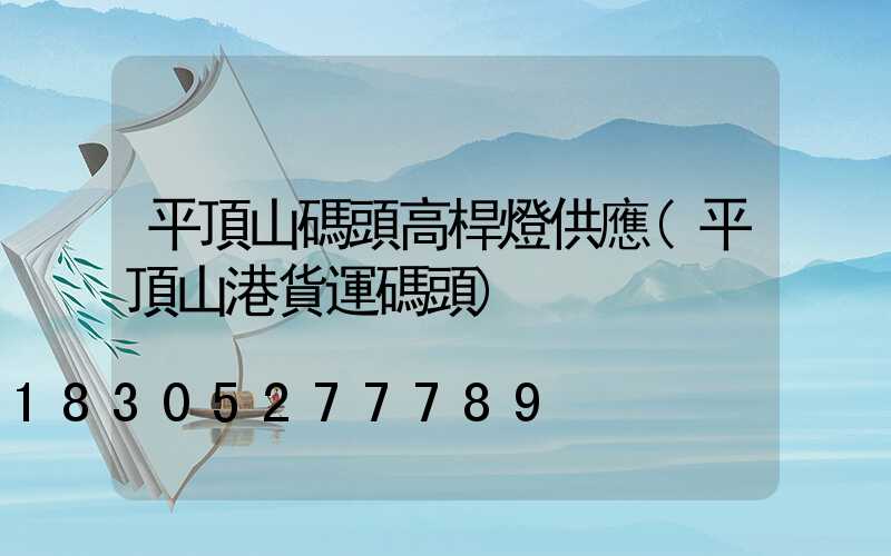 平頂山碼頭高桿燈供應(平頂山港貨運碼頭)