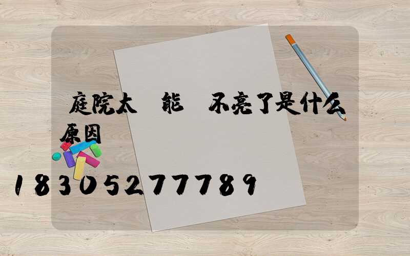 庭院太陽能燈不亮了是什么原因