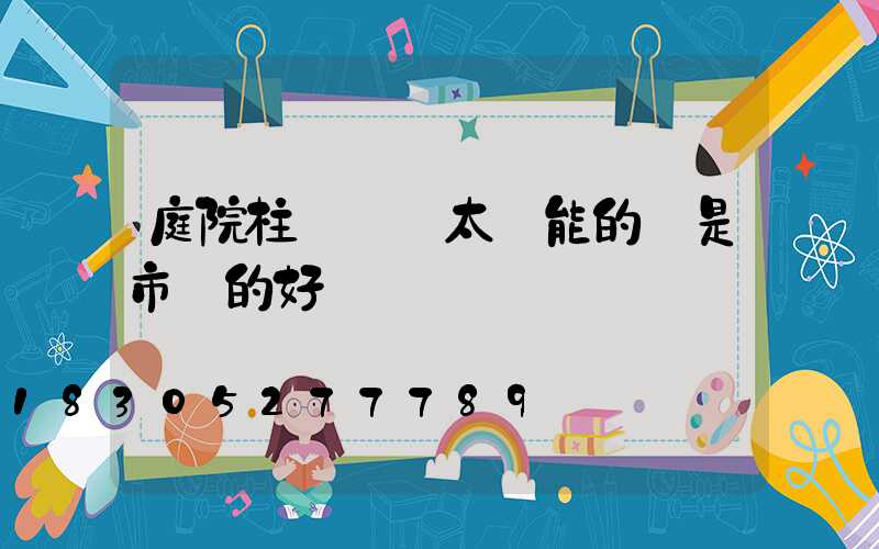 庭院柱頭燈買太陽能的還是市電的好