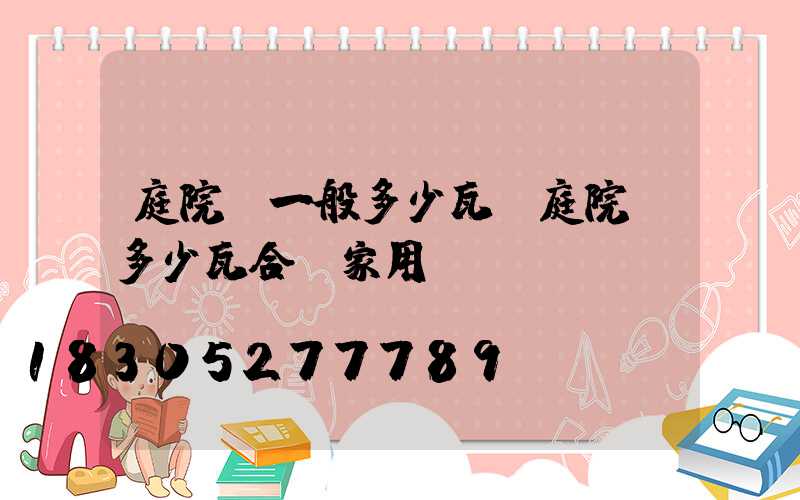 庭院燈一般多少瓦(庭院燈多少瓦合適家用)