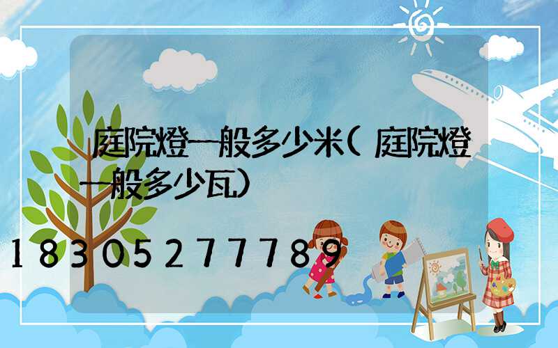 庭院燈一般多少米(庭院燈一般多少瓦)