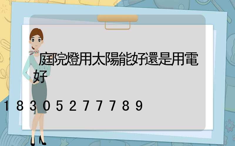 庭院燈用太陽能好還是用電好