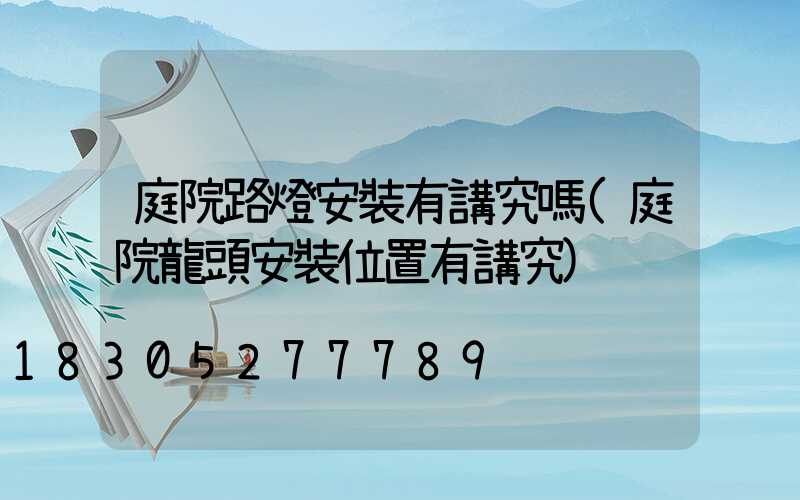 庭院路燈安裝有講究嗎(庭院龍頭安裝位置有講究)