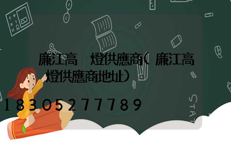 廉江高桿燈供應商(廉江高桿燈供應商地址)