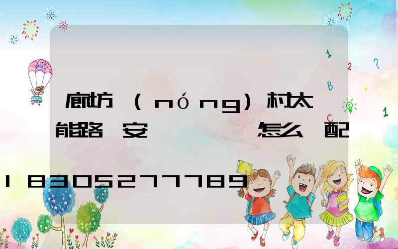 廊坊農(nóng)村太陽能路燈安裝燈桿燈頭怎么選配
