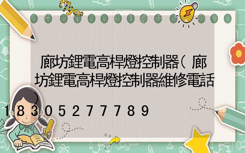 廊坊鋰電高桿燈控制器(廊坊鋰電高桿燈控制器維修電話)