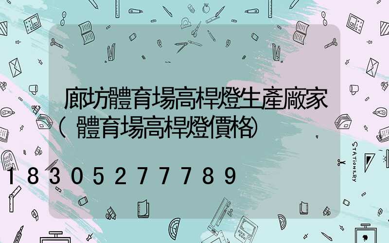 廊坊體育場高桿燈生產廠家(體育場高桿燈價格)