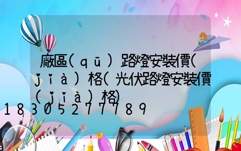廠區(qū)路燈安裝價(jià)格(光伏路燈安裝價(jià)格)