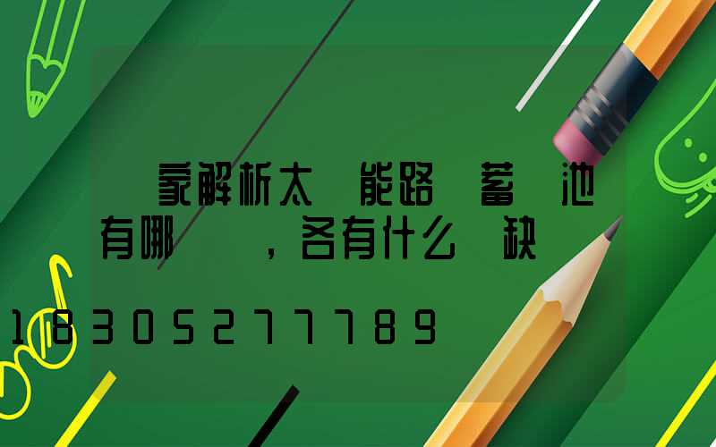 廠家解析太陽能路燈蓄電池有哪幾種，各有什么優缺點