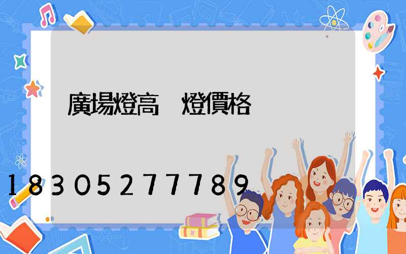 廣場燈高桿燈價格