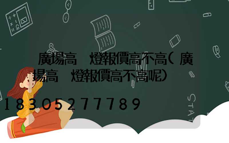 廣場高桿燈報價高不高(廣場高桿燈報價高不高呢)