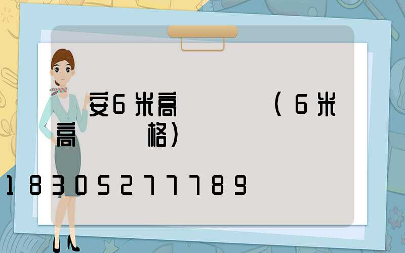 廣安6米高桿燈價錢(6米高桿燈價格)