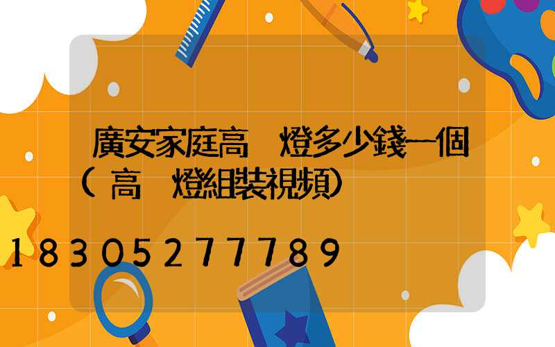 廣安家庭高桿燈多少錢一個(高桿燈組裝視頻)