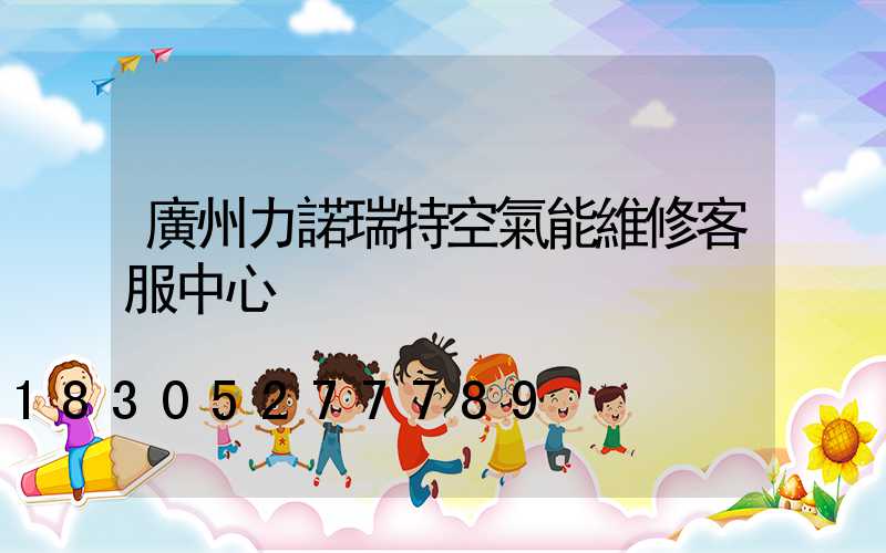 廣州力諾瑞特空氣能維修客服中心