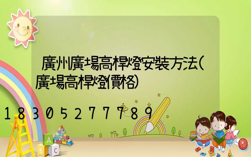 廣州廣場高桿燈安裝方法(廣場高桿燈價格)