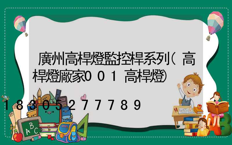 廣州高桿燈監控桿系列(高桿燈廠家001高桿燈)